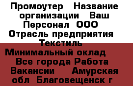 Промоутер › Название организации ­ Ваш Персонал, ООО › Отрасль предприятия ­ Текстиль › Минимальный оклад ­ 1 - Все города Работа » Вакансии   . Амурская обл.,Благовещенск г.